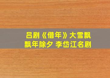 吕剧《借年》大雪飘飘年除夕 李岱江名剧